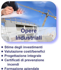 Opere Industriali •	Stime degli investimenti •	Valutazione costi/benefici •	Progettazione integrale •	Certificati di prevenzione incendi  •	Formazione aziendale