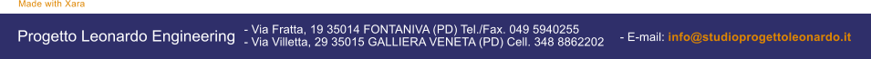 Made with Xara Progetto Leonardo Engineering  - Via Fratta, 19 35014 FONTANIVA (PD) Tel./Fax. 049 5940255 - Via Villetta, 29 35015 GALLIERA VENETA (PD) Cell. 348 8862202   - E-mail: info@studioprogettoleonardo.it